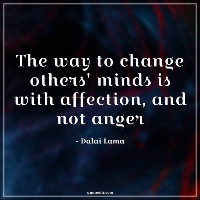 The way to change others' minds is with affection, and not anger. The way to change others' minds is with affection, and not anger.