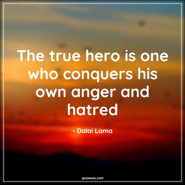 The true hero is one who conquers his own anger and hatred. The true hero is one who conquers his own anger and hatred.
