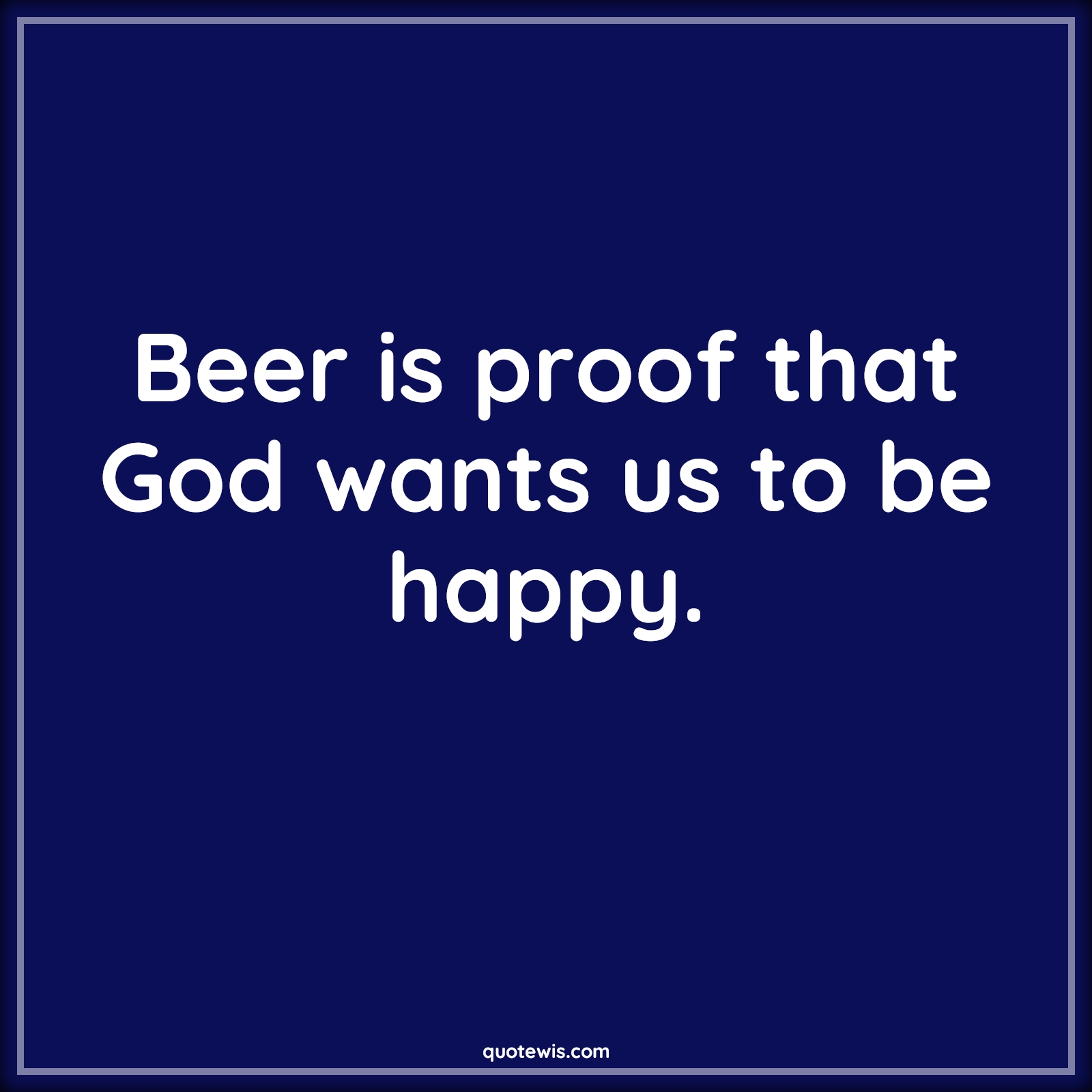 Beer is proof that God wants us to be happy. - Anonymous Quotes | Beer Quotes, Alcohol Quotes, Proof Quotes, God Quotes, Happiness Quotes, Drinks Quotes, Beer is proof that God wants us to be happy. - Anonymous Quotes | Beer Quotes, Alcohol Quotes, Proof Quotes, God Quotes, Happiness Quotes, Drinks Quotes,