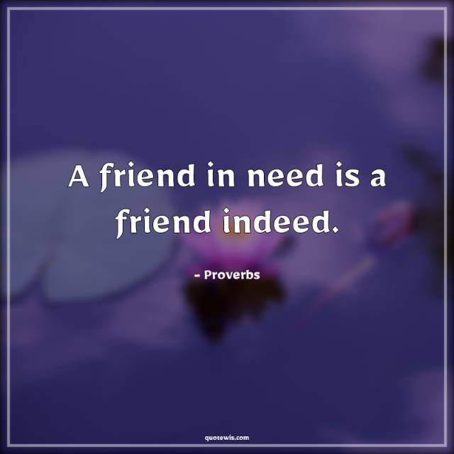 A friend in need is a friend indeed. A friend in need is a friend indeed.