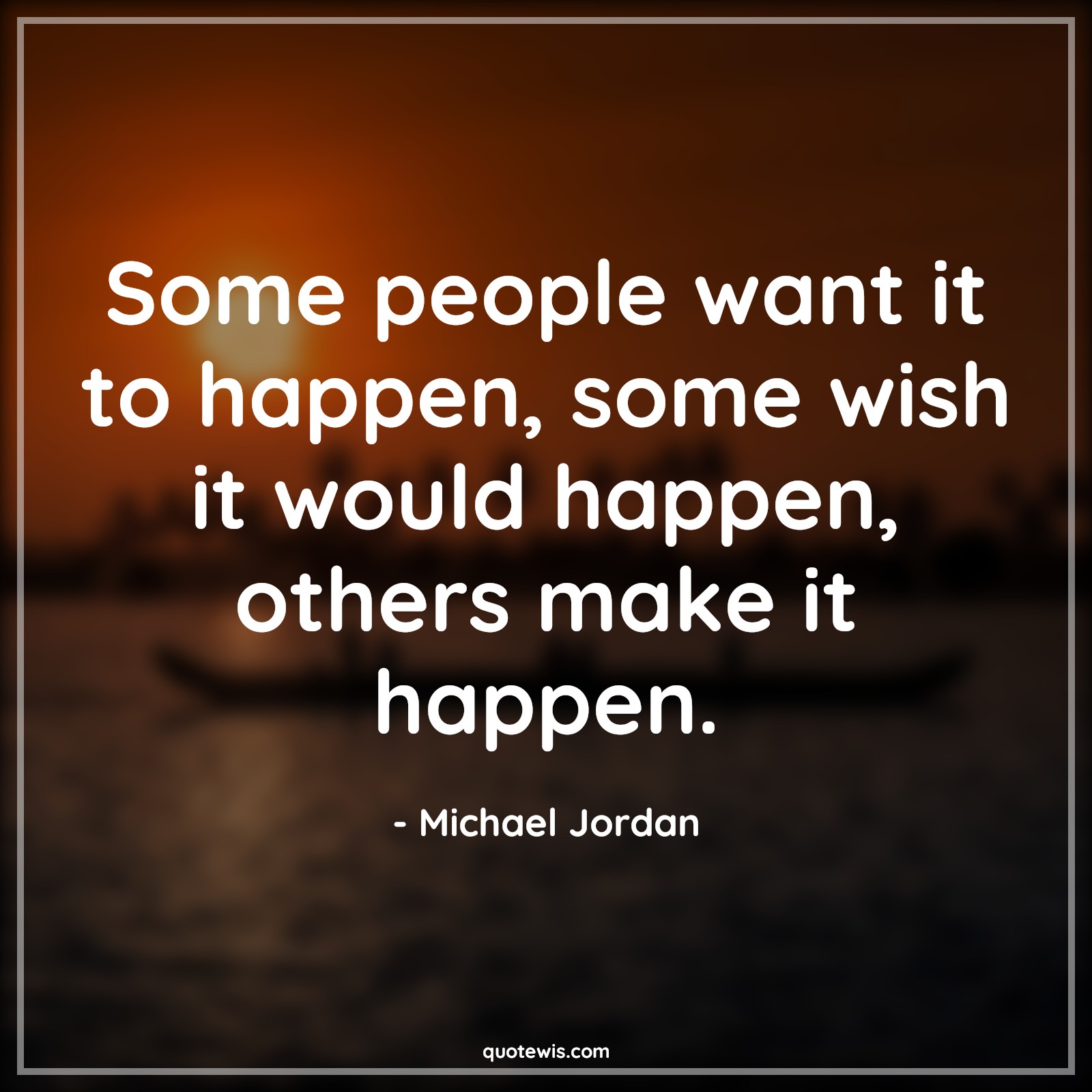 Some people want it to happen, some wish it would happen, others make it happen. - Michael Jordan Quotes |  Make it happen Quotes, Achievement Quotes, Success Quotes, Ambition Quotes, Never settle Quotes, Dream big Quotes, Some people want it to happen, some wish it would happen, others make it happen. - Michael Jordan Quotes |  Make it happen Quotes, Achievement Quotes, Success Quotes, Ambition Quotes, Never settle Quotes, Dream big Quotes,