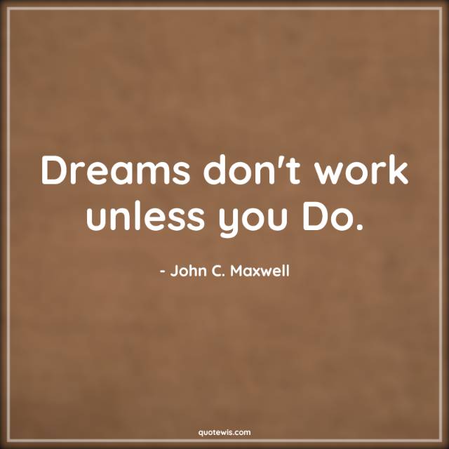 Dreams don't work unless you Do. Dreams don't work unless you Do.