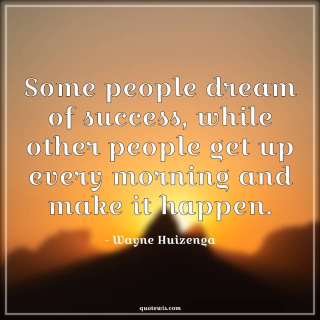 Some people dream of success, while other people get up every morning and make it happen. Some people dream of success, while other people get up every morning and make it happen.
