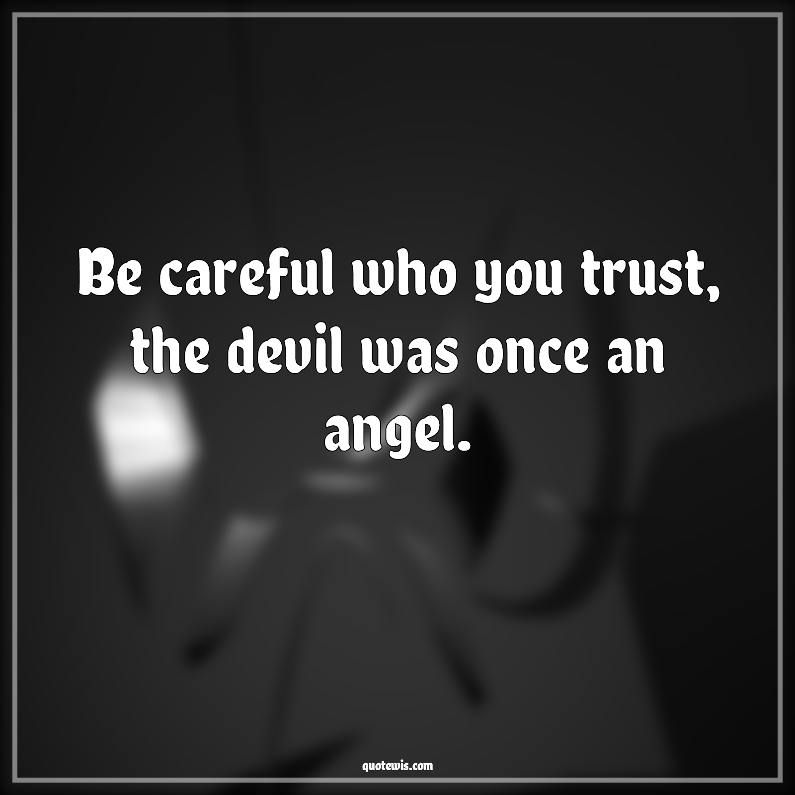 Be careful who you trust, the devil was once an angel. - Anonymous Quotes |  Be careful who you trust, the devil was once an angel. - Anonymous Quotes |