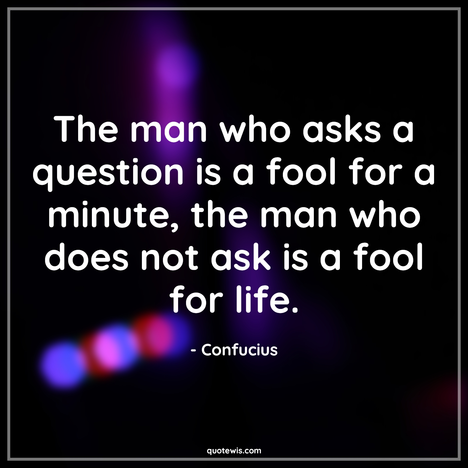 The man who asks a question is a fool for a minute, the man who does not ask is a fool for life. - Confucius Quotes | Question Quotes, Fool Quotes, Life Quotes, The man who asks a question is a fool for a minute, the man who does not ask is a fool for life. - Confucius Quotes | Question Quotes, Fool Quotes, Life Quotes,