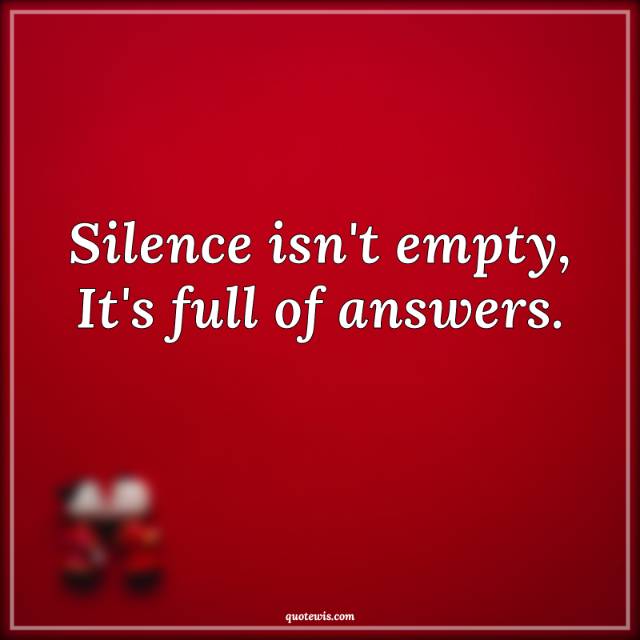 Silence isn't empty, It's full of answers. Silence isn't empty, It's full of answers.