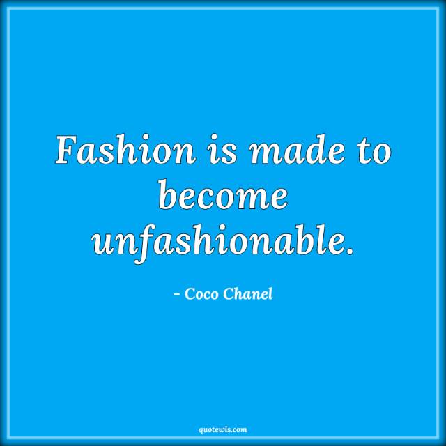 Fashion is made to become unfashionable. Fashion is made to become unfashionable.