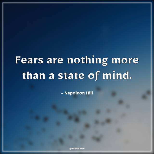 Fears are nothing more than a state of mind. Fears are nothing more than a state of mind.