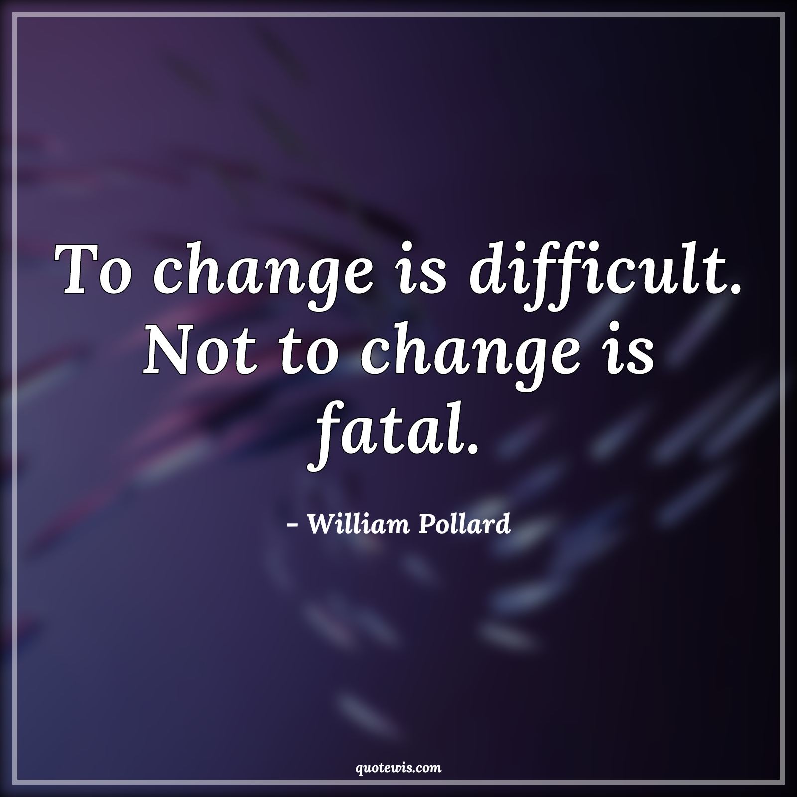 To change is difficult. Not to change is fatal. - William Pollard Quotes |  Change Quotes, Difficult Quotes, Fatal Quotes, To change is difficult. Not to change is fatal. - William Pollard Quotes |  Change Quotes, Difficult Quotes, Fatal Quotes,