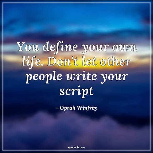 You define your own life. Don't let other people write your script You define your own life. Don't let other people write your script