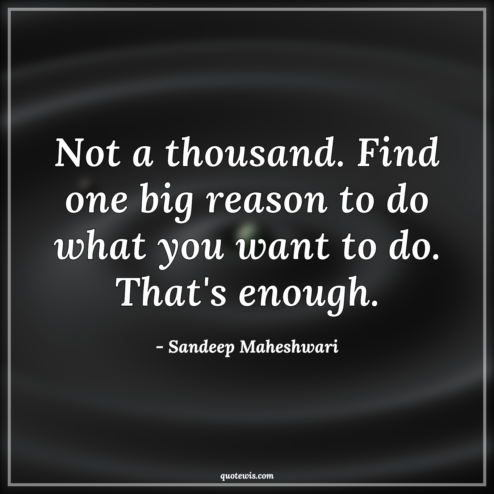 Not a thousand. Find one big reason to do what you want to do. That's enough. - Sandeep Maheshwari Quotes | Not a thousand. Find one big reason to do what you want to do. That's enough. - Sandeep Maheshwari Quotes |
