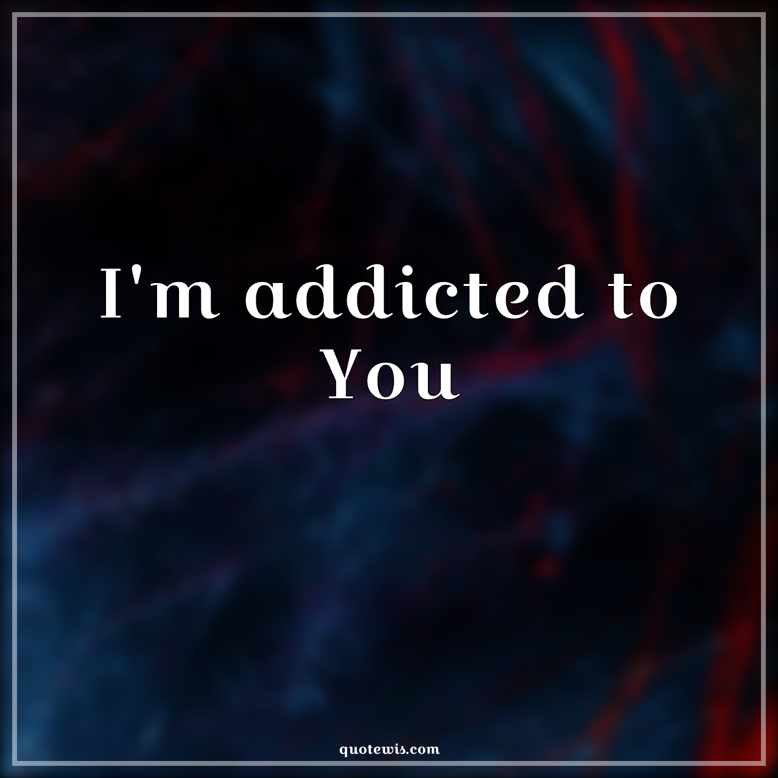I'm addicted to You - Anonymous Quotes |  Love Quotes, True love Quotes, Love Quotes for Him , Love Quotes for Her, Addict Quotes, Love Quotes for wife , Short Quotes, Short love Quotes, I'm addicted to You - Anonymous Quotes |  Love Quotes, True love Quotes, Love Quotes for Him , Love Quotes for Her, Addict Quotes, Love Quotes for wife , Short Quotes, Short love Quotes,