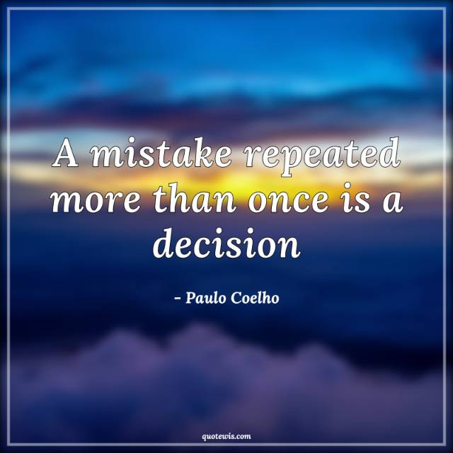 A mistake repeated more than once is a decision A mistake repeated more than once is a decision