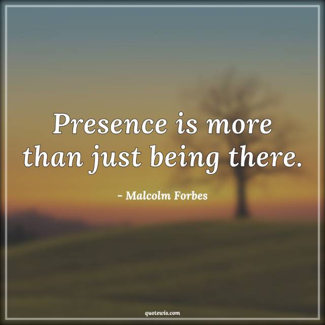 Presence is more than just being there. Presence is more than just being there.