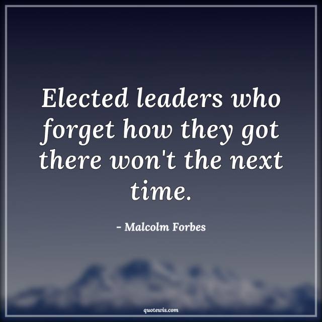 Elected leaders who forget how they got there won't the next time. Elected leaders who forget how they got there won't the next time.