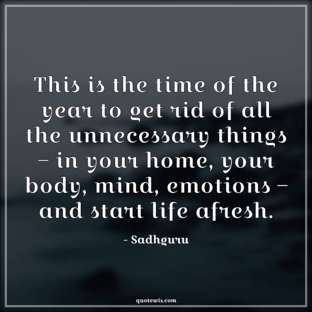 This is the time of the year to get rid of all the unnecessary things – in your home, your body, mind, emotions – and start life afresh. This is the time of the year to get rid of all the unnecessary things – in your home, your body, mind, emotions – and start life afresh.