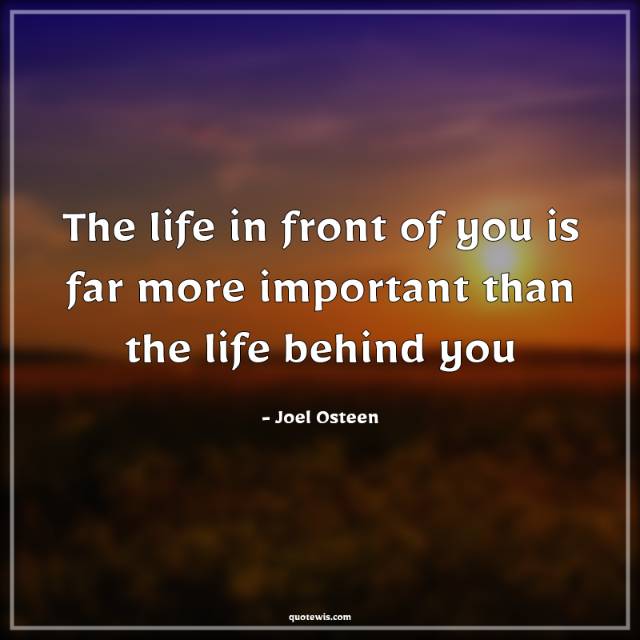 The life in front of you is far more important than the life behind you The life in front of you is far more important than the life behind you