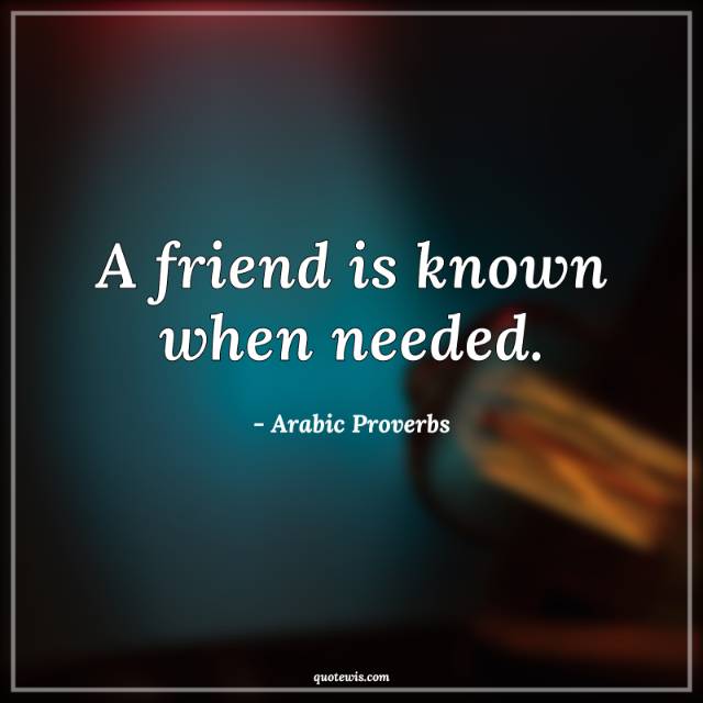 A friend is known when needed. A friend is known when needed.