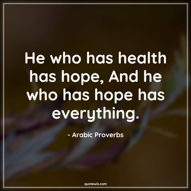 He who has health has hope, And he who has hope has everything. He who has health has hope, And he who has hope has everything.