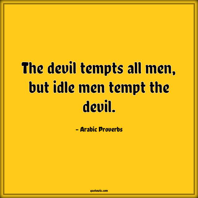 The devil tempts all men, but idle men tempt the devil. The devil tempts all men, but idle men tempt the devil.