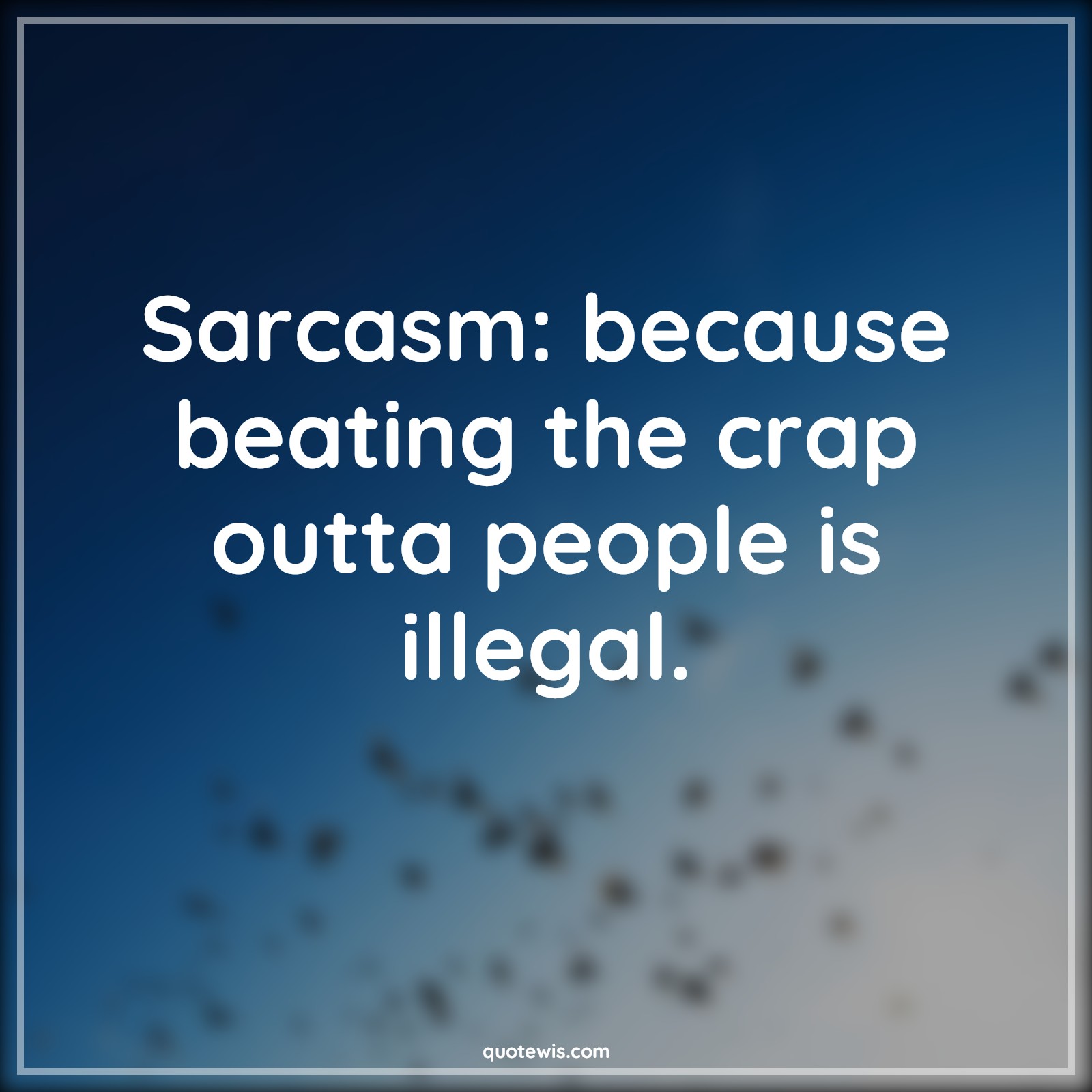 Sarcasm: because beating the crap outta people is illegal. - Anonymous Quotes |  Sarcastic Quotes, Beat Quotes, Crap Quotes, People Quotes, Illegal Quotes, Stupid people Quotes, Sarcasm: because beating the crap outta people is illegal. - Anonymous Quotes |  Sarcastic Quotes, Beat Quotes, Crap Quotes, People Quotes, Illegal Quotes, Stupid people Quotes,