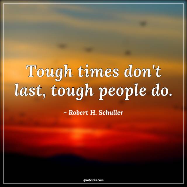 Tough times don't last, tough people do. Tough times don't last, tough people do.