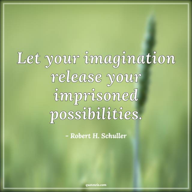 Let your imagination release your imprisoned possibilities. Let your imagination release your imprisoned possibilities.