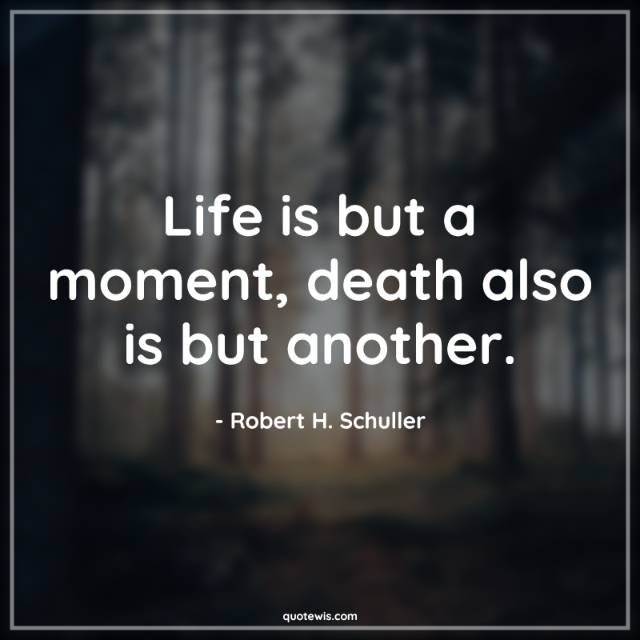 Life is but a moment, death also is but another. Life is but a moment, death also is but another.