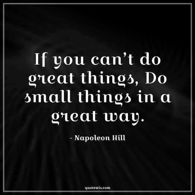 If you can’t do great things, Do small things in a great way. If you can’t do great things, Do small things in a great way.