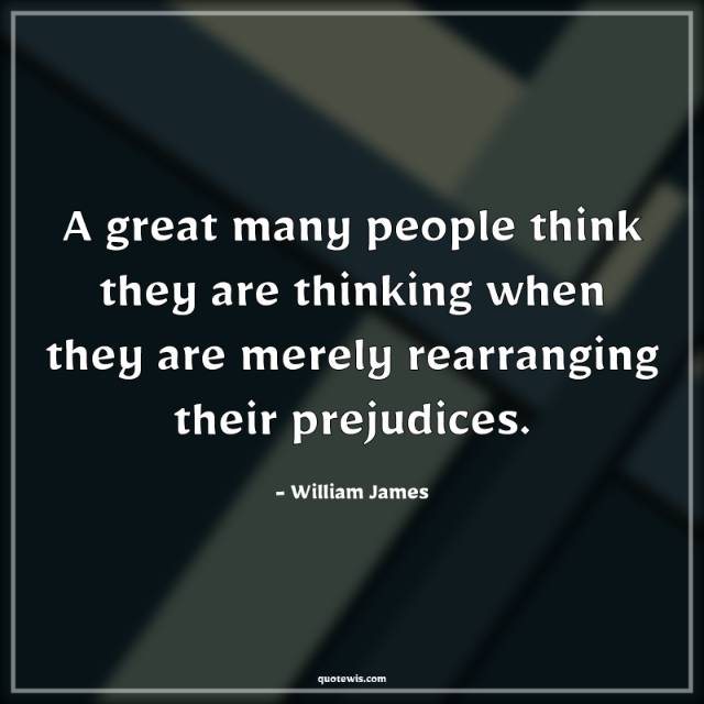 A great many people think they are thinking when they are merely rearranging their prejudices. A great many people think they are thinking when they are merely rearranging their prejudices.