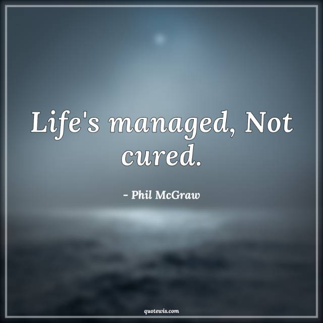 Life's managed, Not cured. Life's managed, Not cured.