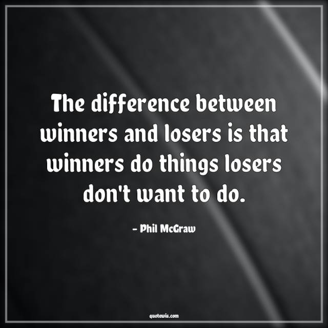 The difference between winners and losers is that winners do things losers don't want to do. The difference between winners and losers is that winners do things losers don't want to do.