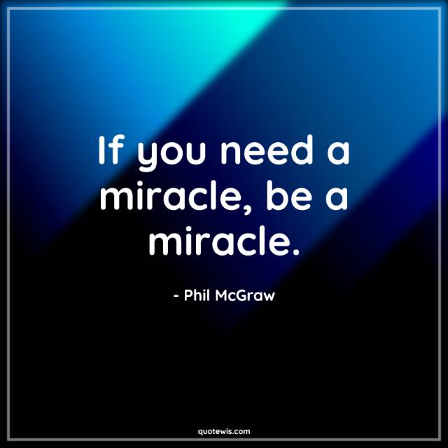 If you need a miracle, be a miracle. If you need a miracle, be a miracle.