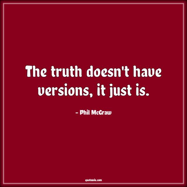 The truth doesn't have versions, it just is. The truth doesn't have versions, it just is.