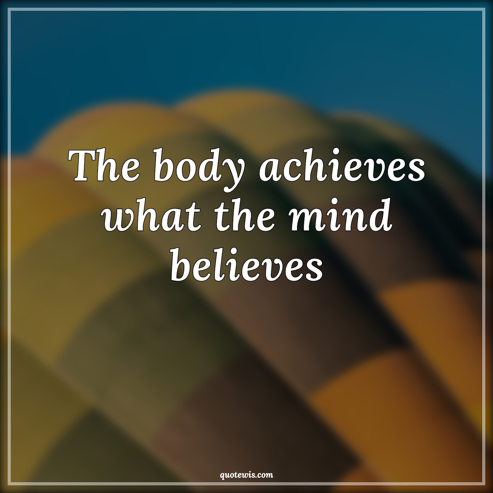 The body achieves what the mind believes The body achieves what the mind believes