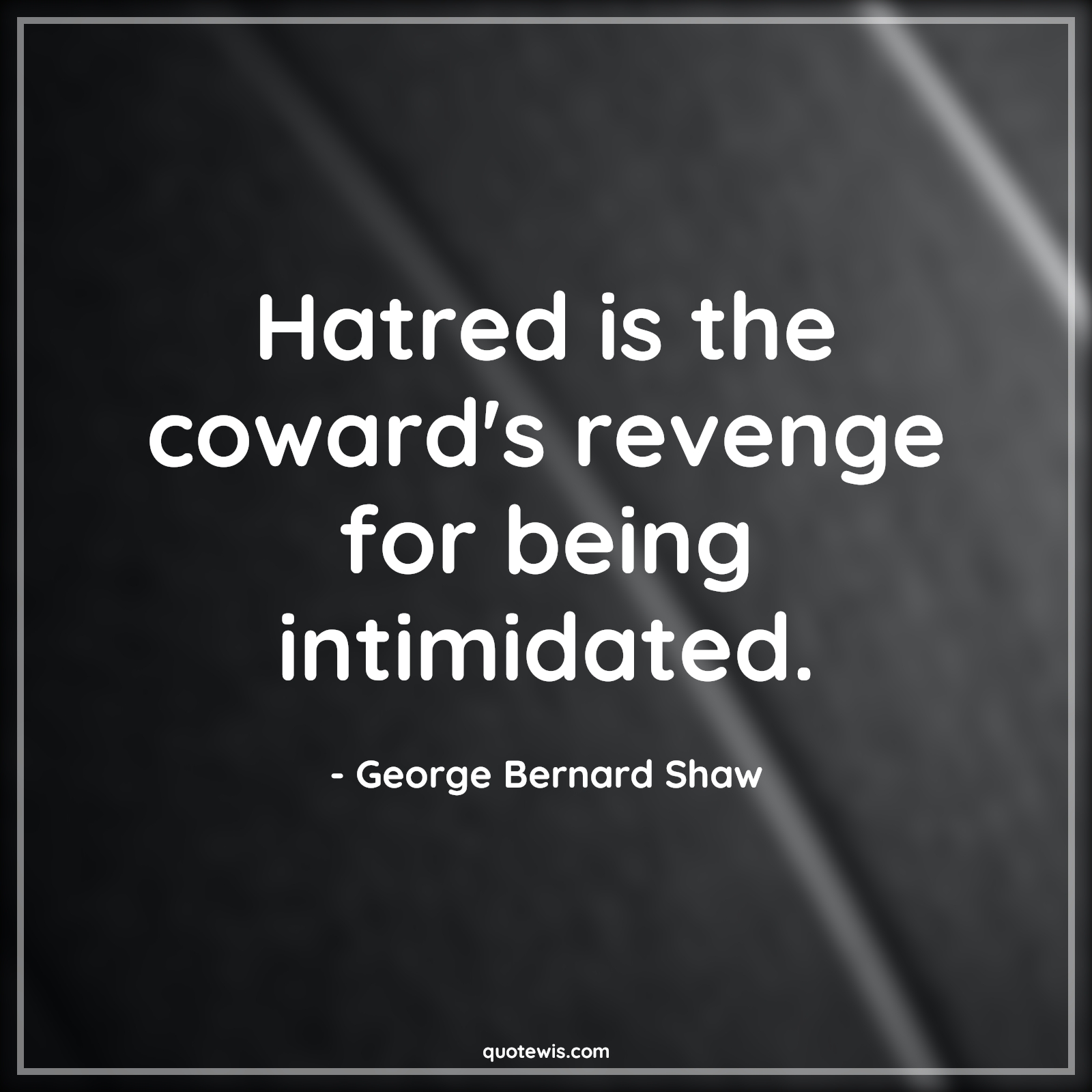 Hatred is the coward's revenge for being intimidated. - George Bernard Shaw Quotes |  Hatred is the coward's revenge for being intimidated. - George Bernard Shaw Quotes |
