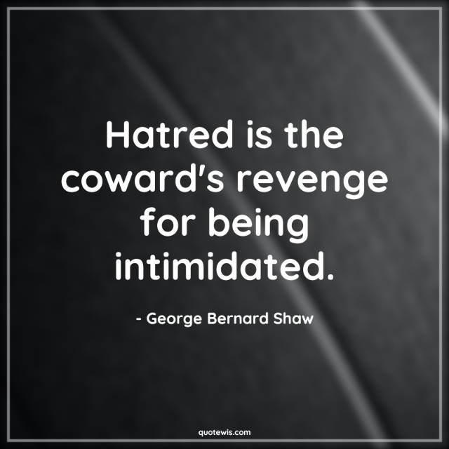 Hatred is the coward's revenge for being intimidated. Hatred is the coward's revenge for being intimidated.