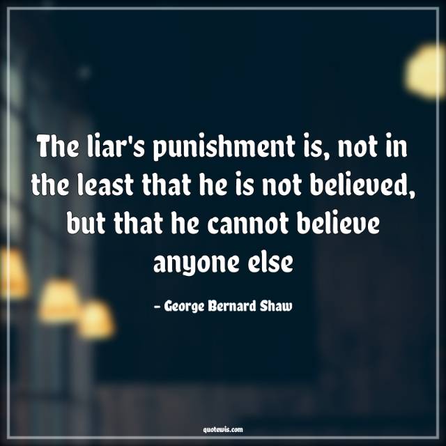 The liar's punishment is, not in the least that he is not believed, but that he cannot believe anyone else The liar's punishment is, not in the least that he is not believed, but that he cannot believe anyone else