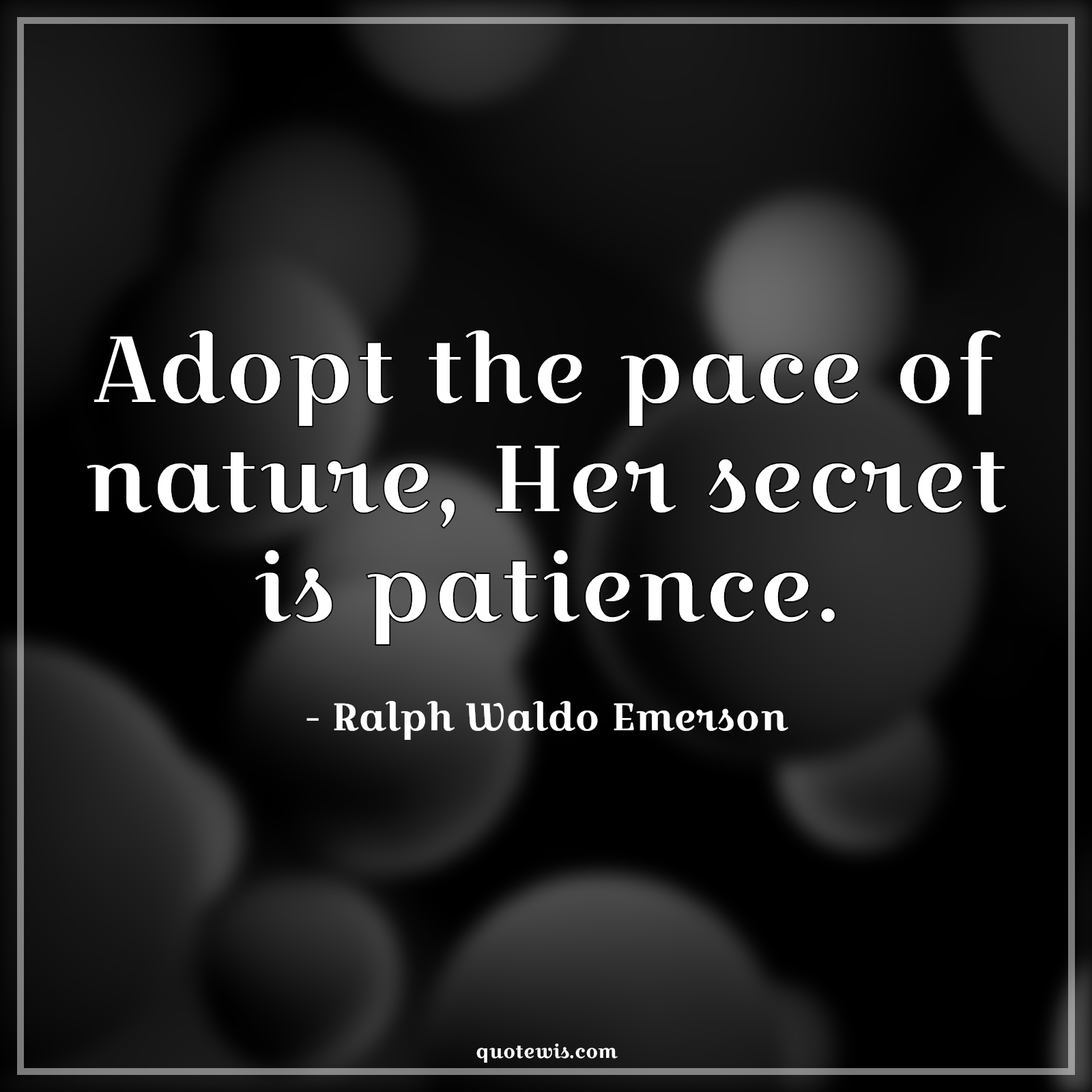Adopt the pace of nature, Her secret is patience. - Ralph Waldo Emerson Quotes |  Adopt the pace of nature, Her secret is patience. - Ralph Waldo Emerson Quotes |