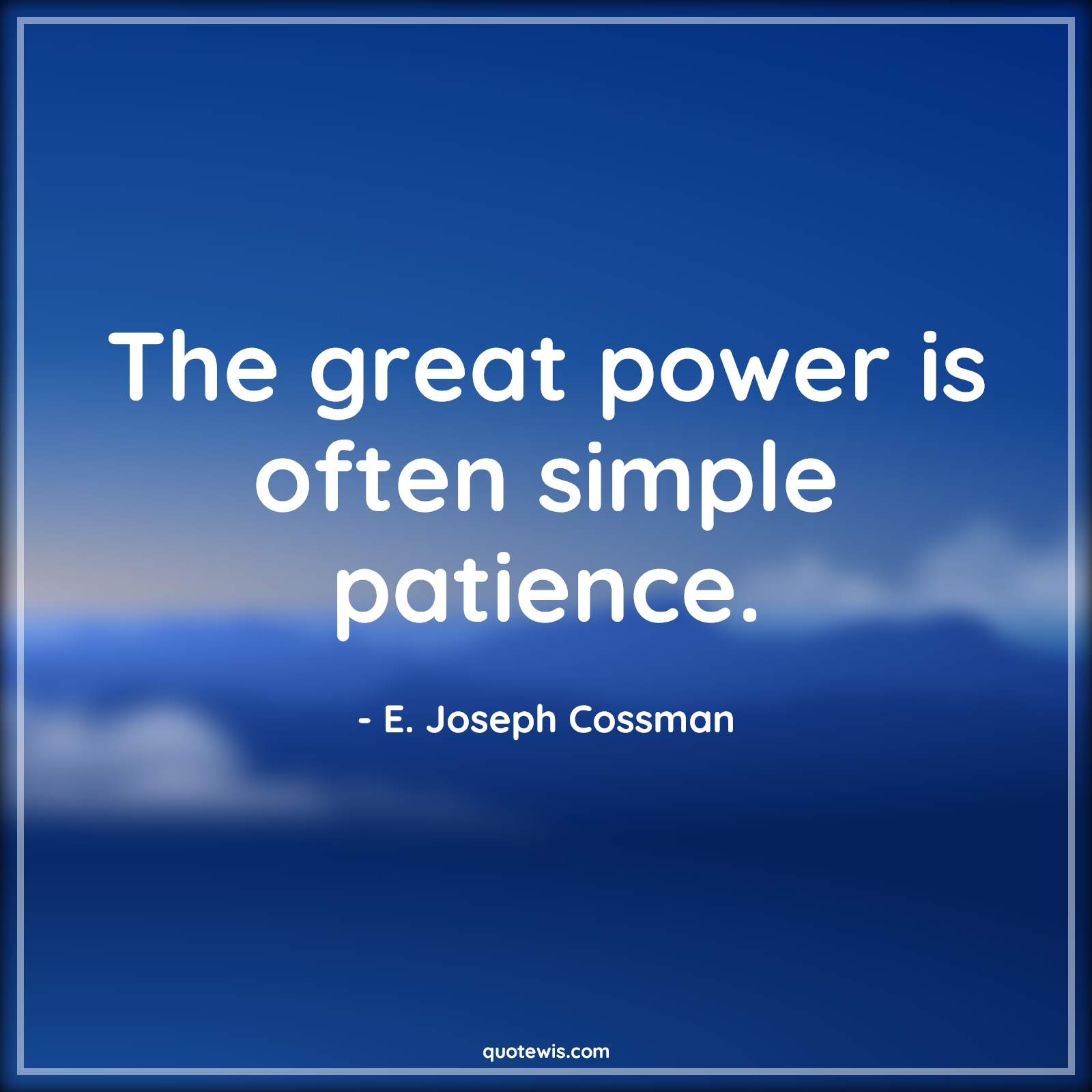 The great power is often simple patience. - E. Joseph Cossman Quotes |  Patience Quotes, Power Quotes, Often Quotes, The great power is often simple patience. - E. Joseph Cossman Quotes |  Patience Quotes, Power Quotes, Often Quotes,