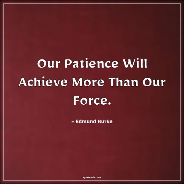 Our Patience Will Achieve More Than Our Force. Our Patience Will Achieve More Than Our Force.
