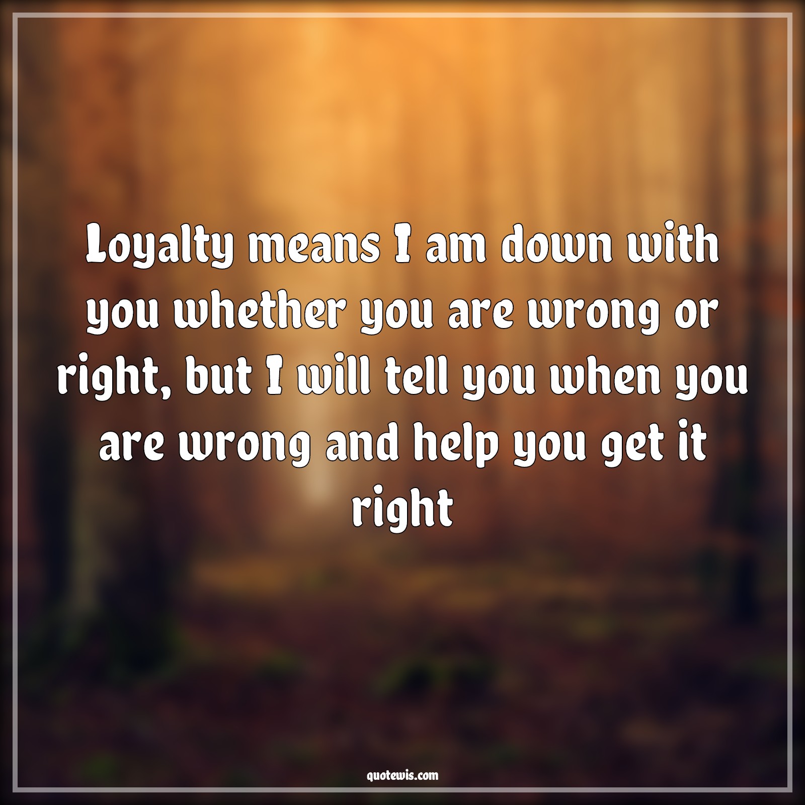 Loyalty means I am down with you whether you are wrong or right, but I will tell you when you are wrong and help you get it right - Anonymous Quotes | Loyalty Quotes, Wrong Quotes, Right Quotes, Loyalty means I am down with you whether you are wrong or right, but I will tell you when you are wrong and help you get it right - Anonymous Quotes | Loyalty Quotes, Wrong Quotes, Right Quotes,
