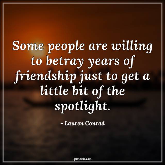 Some people are willing to betray years of friendship just to get a little bit of the spotlight. Some people are willing to betray years of friendship just to get a little bit of the spotlight.