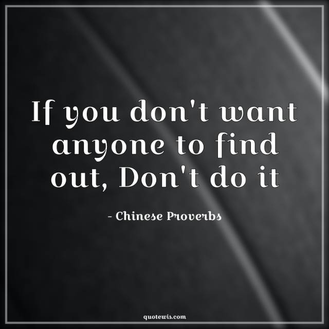 If you don't want anyone to find out, Don't do it If you don't want anyone to find out, Don't do it