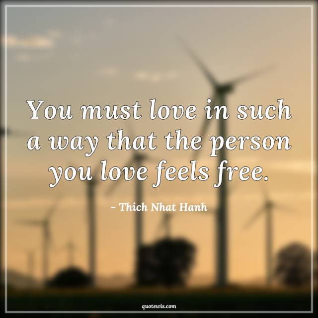You must love in such a way that the person you love feels free. You must love in such a way that the person you love feels free.