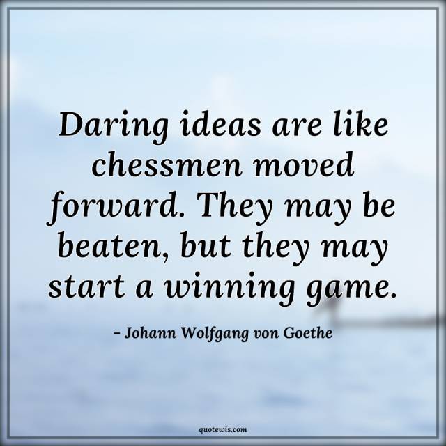 Daring ideas are like chessmen moved forward. They may be beaten, but they may start a winning game. Daring ideas are like chessmen moved forward. They may be beaten, but they may start a winning game.
