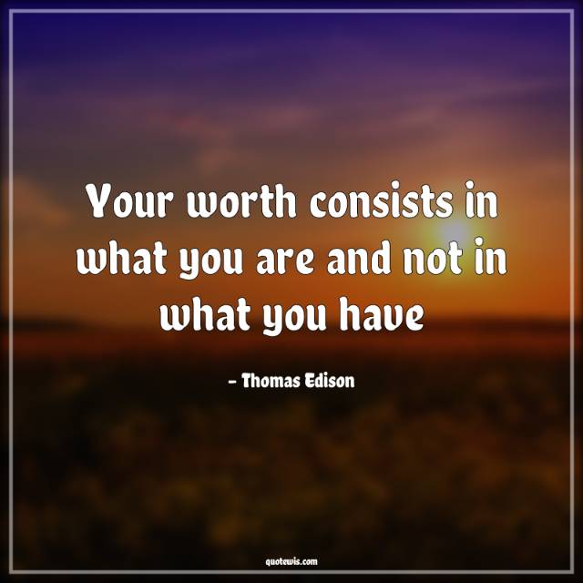 Your worth consists in what you are and not in what you have Your worth consists in what you are and not in what you have