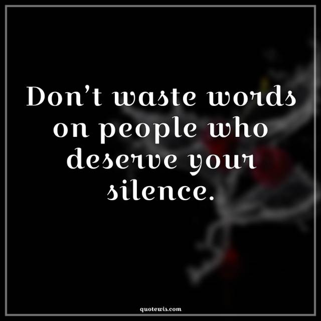 Don’t waste words on people who deserve your silence. Don’t waste words on people who deserve your silence.