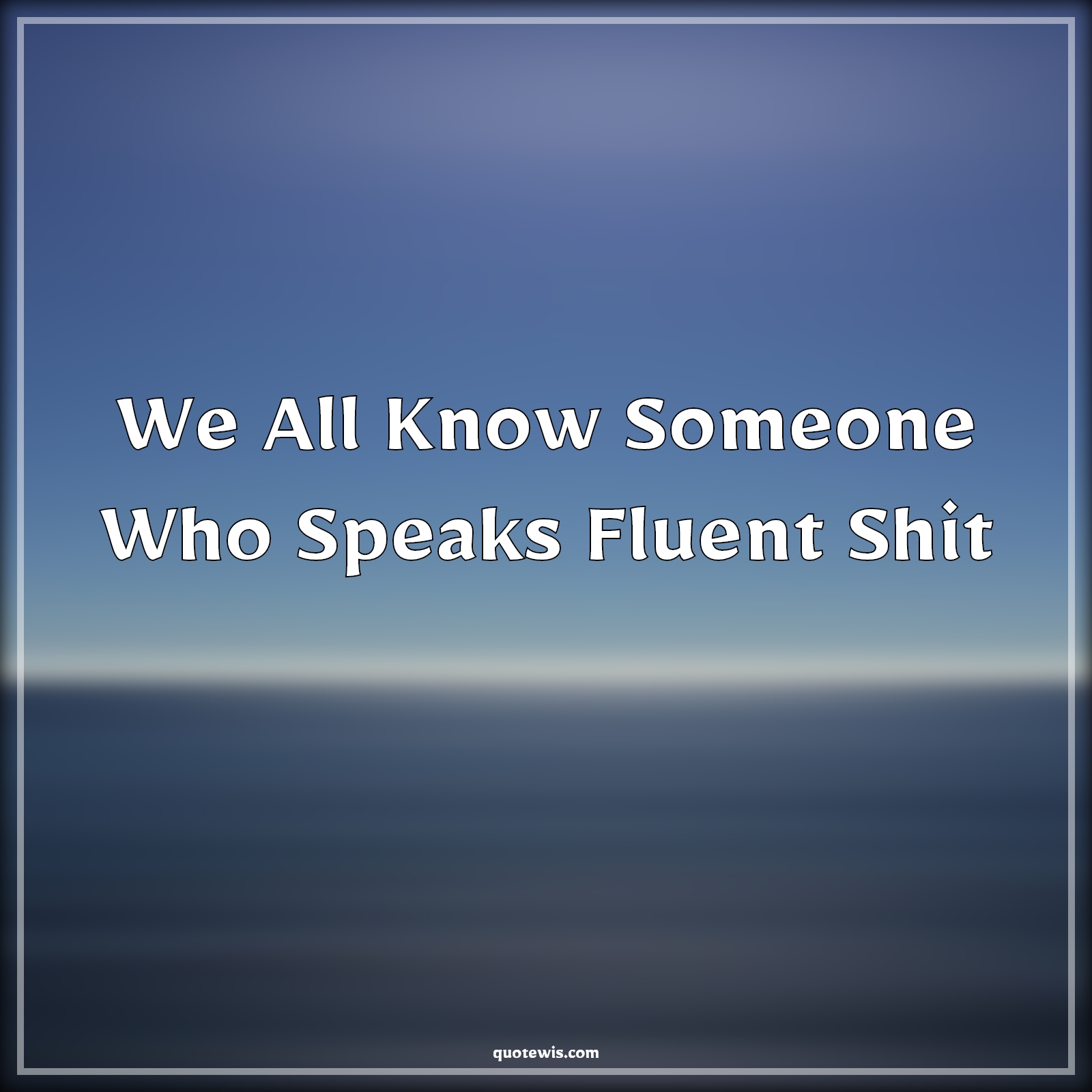 We All Know Someone Who Speaks Fluent Shit - Anonymous Quotes |  We All Know Someone Who Speaks Fluent Shit - Anonymous Quotes |