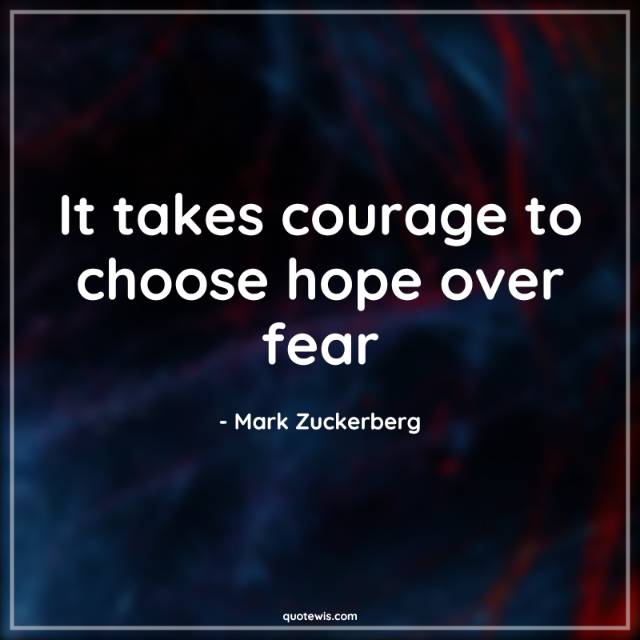 It takes courage to choose hope over fear It takes courage to choose hope over fear